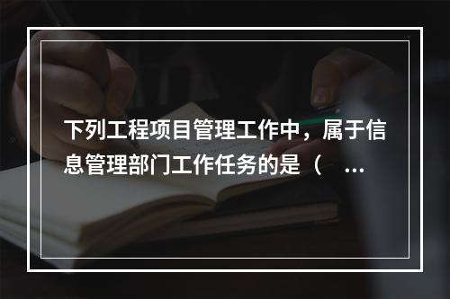 下列工程项目管理工作中，属于信息管理部门工作任务的是（　）。