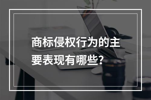 商标侵权行为的主要表现有哪些？