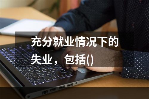 充分就业情况下的失业，包括()