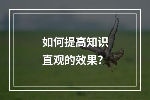 如何提高知识直观的效果?