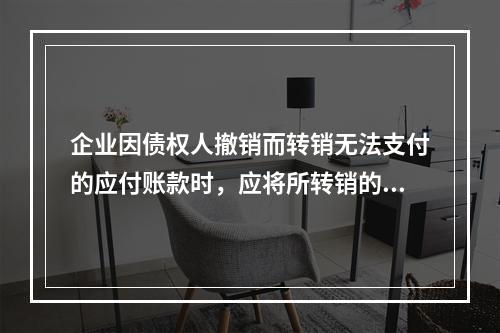 企业因债权人撤销而转销无法支付的应付账款时，应将所转销的应付