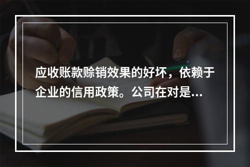 应收账款赊销效果的好坏，依赖于企业的信用政策。公司在对是否改