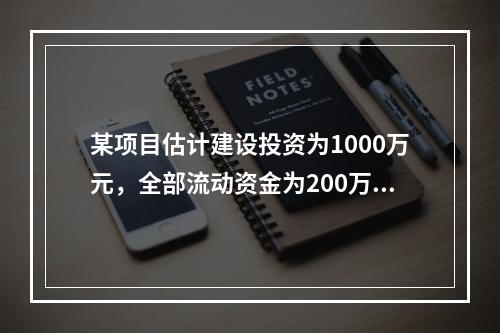 某项目估计建设投资为1000万元，全部流动资金为200万元，