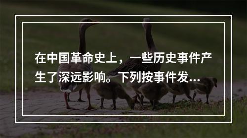 在中国革命史上，一些历史事件产生了深远影响。下列按事件发生先