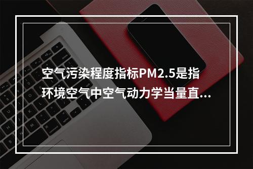 空气污染程度指标PM2.5是指环境空气中空气动力学当量直径小