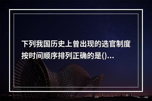 下列我国历史上曾出现的选官制度按时间顺序排列正确的是()。①