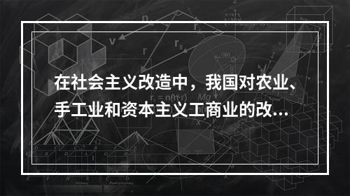 在社会主义改造中，我国对农业、手工业和资本主义工商业的改造都