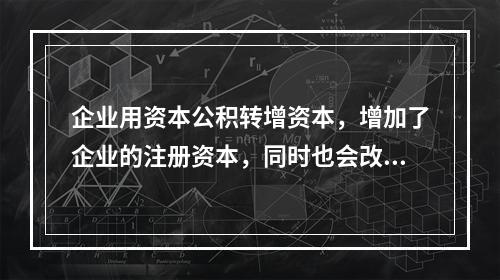 企业用资本公积转增资本，增加了企业的注册资本，同时也会改变企