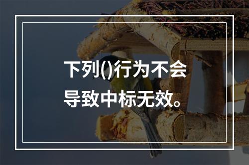 下列()行为不会导致中标无效。