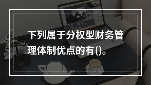 下列属于分权型财务管理体制优点的有()。