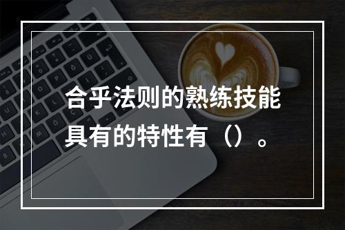 合乎法则的熟练技能具有的特性有（）。