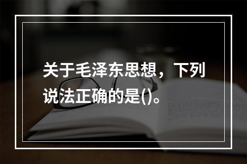 关于毛泽东思想，下列说法正确的是()。