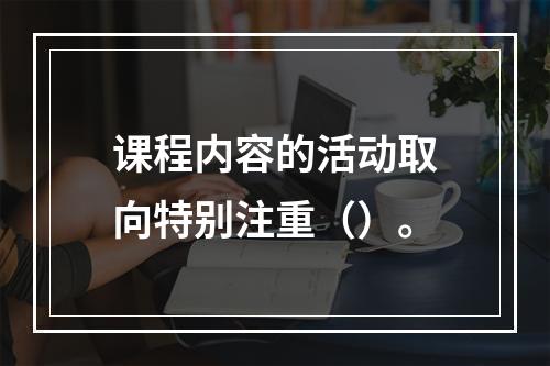 课程内容的活动取向特别注重（）。