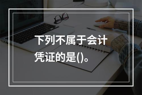 下列不属于会计凭证的是()。