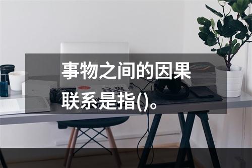 事物之间的因果联系是指()。