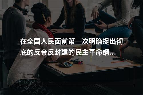 在全国人民面前第一次明确提出彻底的反帝反封建的民主革命纲领的