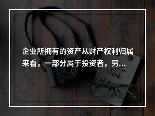 企业所拥有的资产从财产权利归属来看，一部分属于投资者，另一部