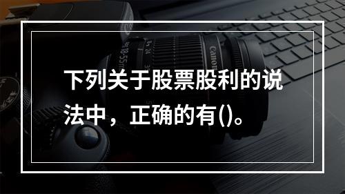 下列关于股票股利的说法中，正确的有()。