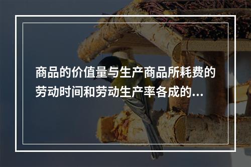 商品的价值量与生产商品所耗费的劳动时间和劳动生产率各成的比例