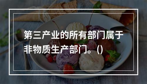 第三产业的所有部门属于非物质生产部门。()