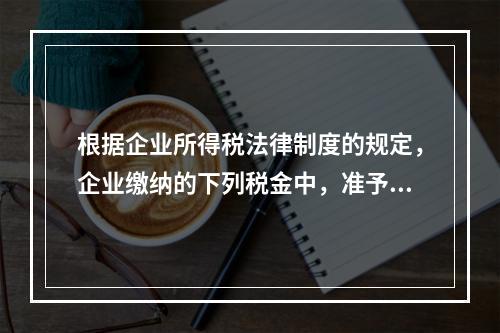 根据企业所得税法律制度的规定，企业缴纳的下列税金中，准予在计