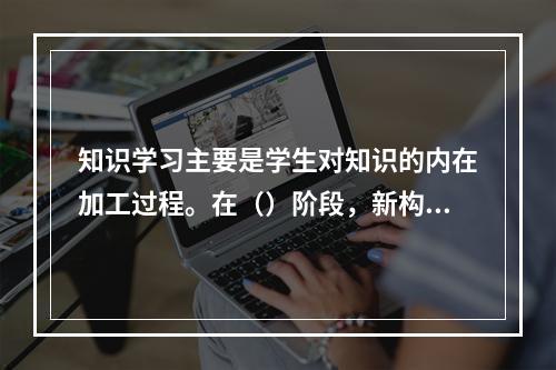 知识学习主要是学生对知识的内在加工过程。在（）阶段，新构建的