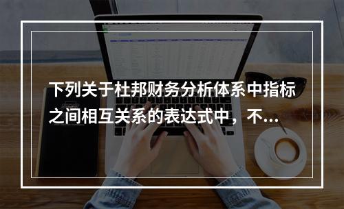 下列关于杜邦财务分析体系中指标之间相互关系的表达式中，不正确