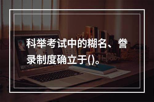 科举考试中的糊名、誊录制度确立于()。