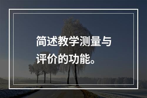 简述教学测量与评价的功能。