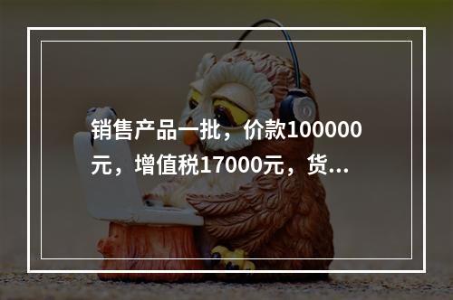 销售产品一批，价款100000元，增值税17000元，货款尚