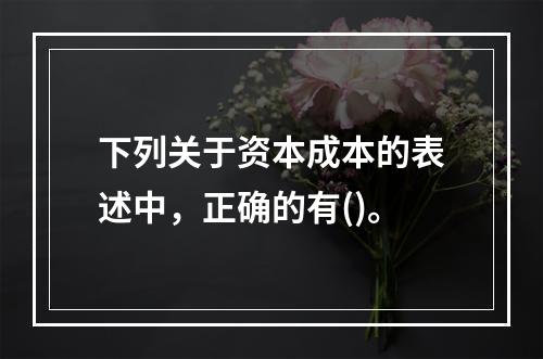 下列关于资本成本的表述中，正确的有()。