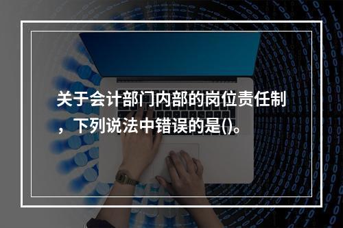 关于会计部门内部的岗位责任制，下列说法中错误的是()。