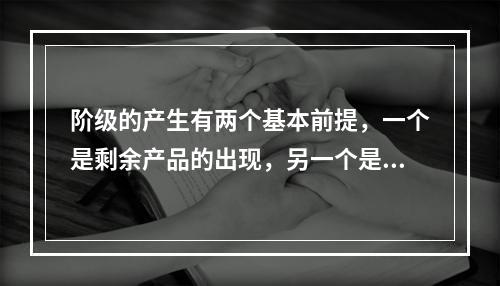 阶级的产生有两个基本前提，一个是剩余产品的出现，另一个是()