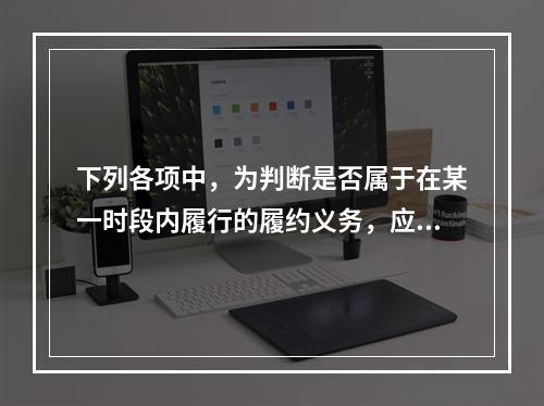 下列各项中，为判断是否属于在某一时段内履行的履约义务，应满足