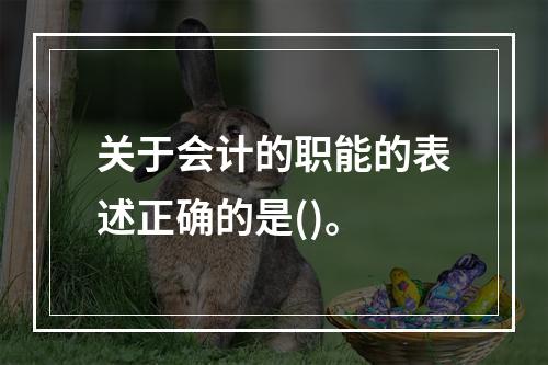 关于会计的职能的表述正确的是()。