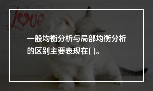 一般均衡分析与局部均衡分析的区别主要表现在( )。