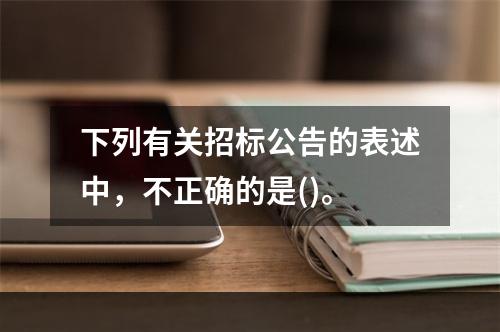 下列有关招标公告的表述中，不正确的是()。