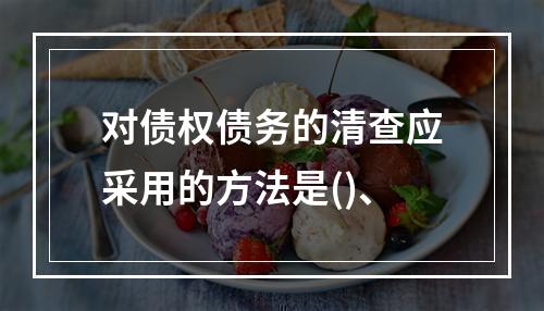 对债权债务的清查应采用的方法是()、