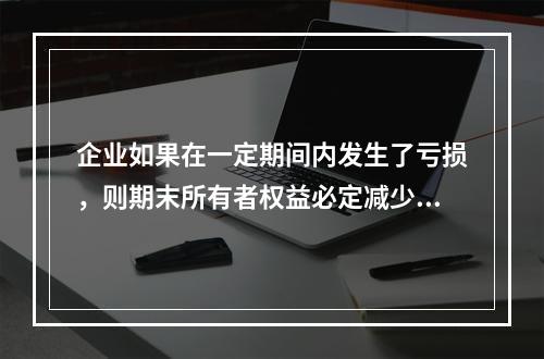 企业如果在一定期间内发生了亏损，则期末所有者权益必定减少。(