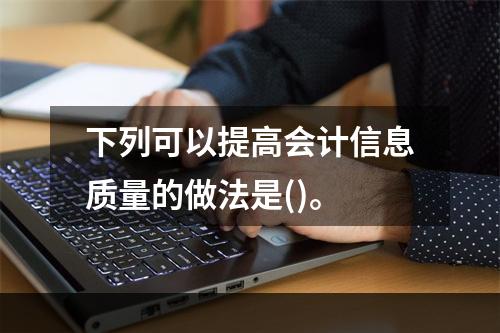 下列可以提高会计信息质量的做法是()。