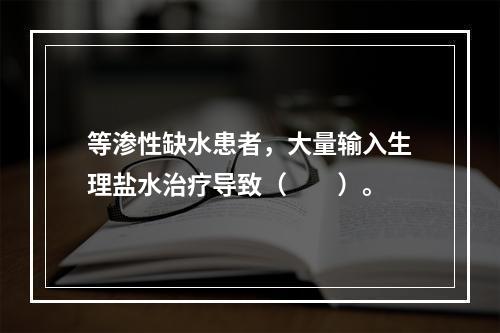 等渗性缺水患者，大量输入生理盐水治疗导致（　　）。