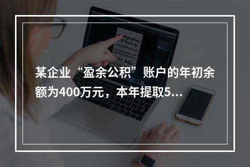 某企业“盈余公积”账户的年初余额为400万元，本年提取540