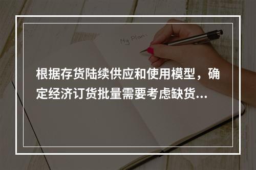 根据存货陆续供应和使用模型，确定经济订货批量需要考虑缺货成本