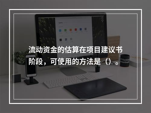 流动资金的估算在项目建议书阶段，可使用的方法是（）。