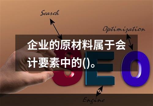 企业的原材料属于会计要素中的()。