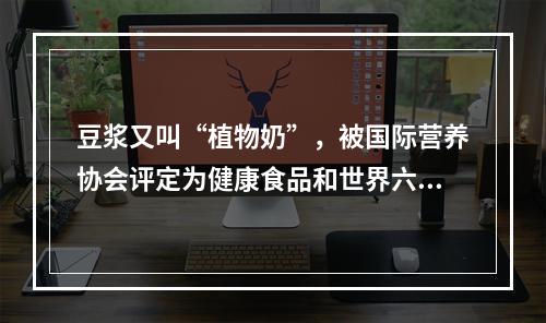 豆浆又叫“植物奶”，被国际营养协会评定为健康食品和世界六大营