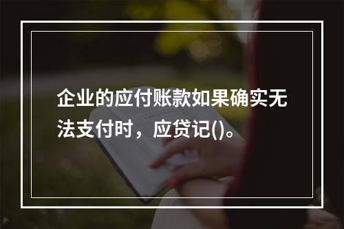 企业的应付账款如果确实无法支付时，应贷记()。