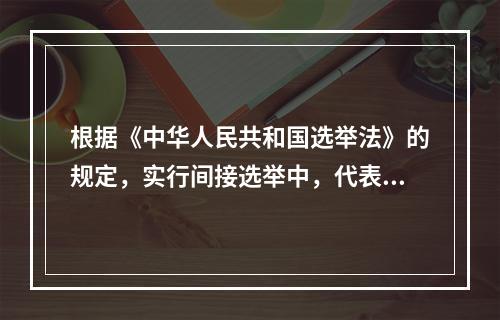 根据《中华人民共和国选举法》的规定，实行间接选举中，代表候选