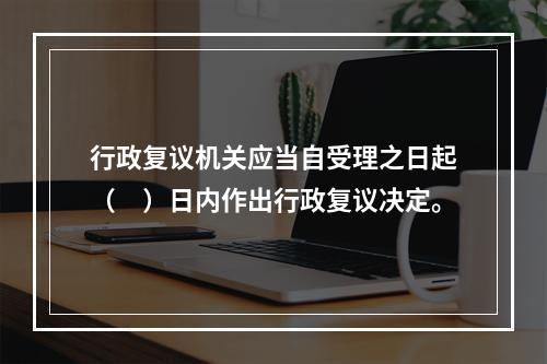 行政复议机关应当自受理之日起（　）日内作出行政复议决定。