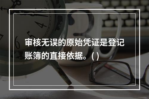 审核无误的原始凭证是登记账簿的直接依据。( )